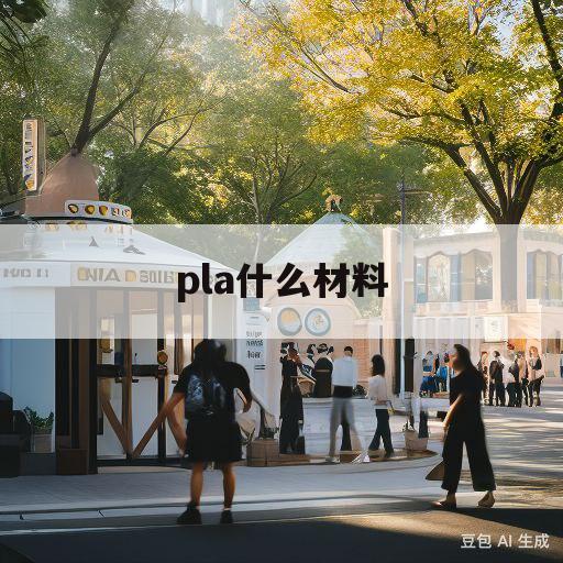 pla什么材料(pla什么材料3d打印)