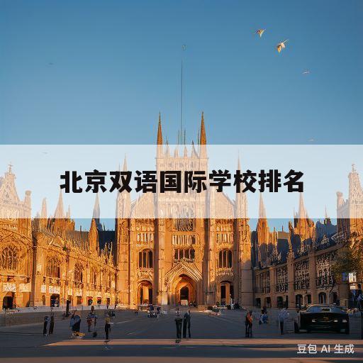 北京双语国际学校排名(北京知名双语国际学校高中)