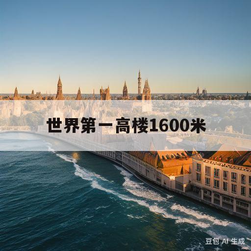 世界第一高楼1600米(世界第一高楼1600米图片)