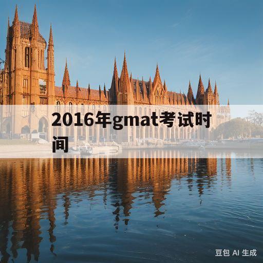 关于2016年gmat考试时间的信息