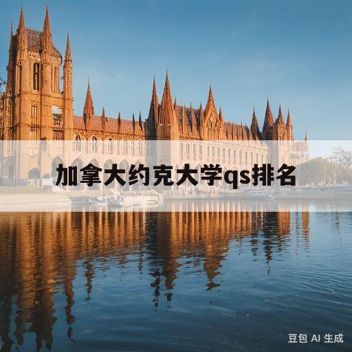 加拿大约克大学qs排名(加拿大约克大学世界大学排名)