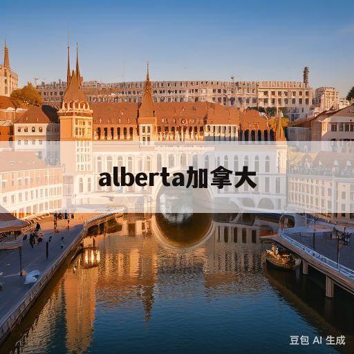 alberta加拿大(university of alberta加拿大)