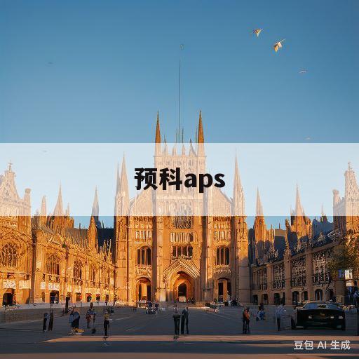 预科aps(预科班什么意思)