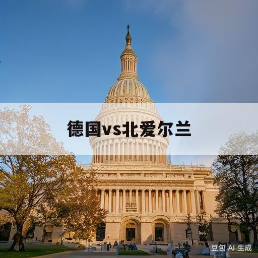 德国vs北爱尔兰(德国vs北爱尔兰预测)