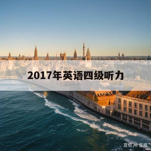 2017年英语四级听力(2017年英语四级听力答案6月第二套)