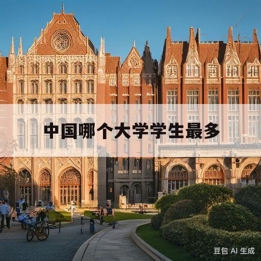 中国哪个大学学生最多(中国学生最多的大学排名)