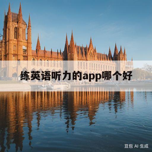 练英语听力的app哪个好(练英语听力的app哪个好初中生)