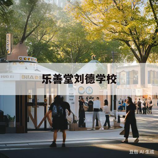 乐善堂刘德学校(乐善堂刘德学校排名)