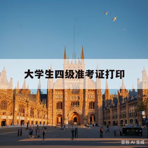 大学生四级准考证打印(大学生四级考试准考证打印)