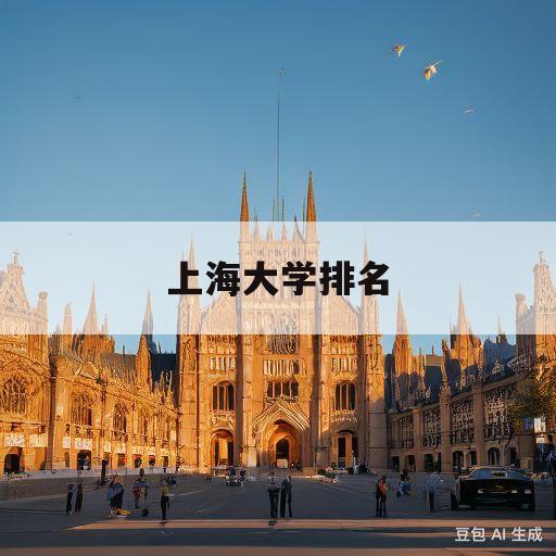 上海大学排名(上海大学排名前十所全国大学排名)