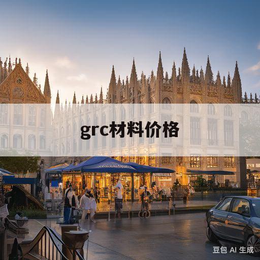 grc材料价格(grc材料如何施工)