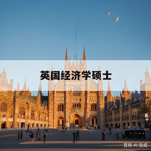 英国经济学硕士(英国经济学硕士几年)