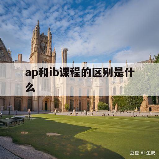 ap和ib课程的区别是什么(ib课程和ap课程和alevel哪个好)