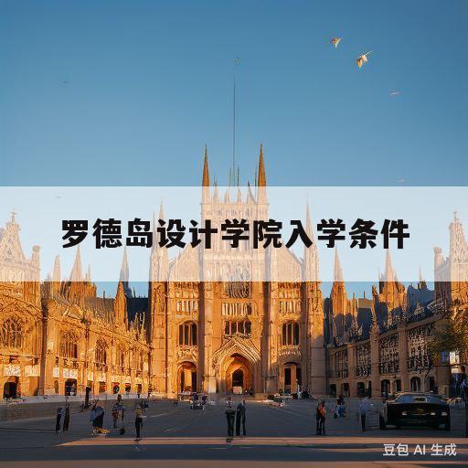 罗德岛设计学院入学条件(罗德岛设计学院gpa要求)