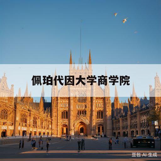 佩珀代因大学商学院(佩珀代因大学商学院研究生好不好)