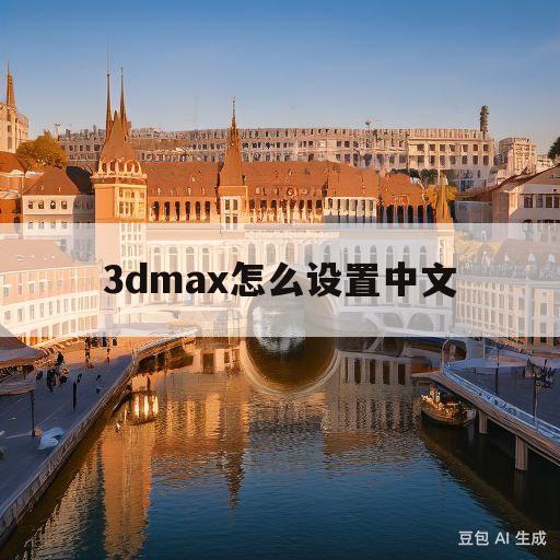 3dmax怎么设置中文(3dmax怎么设置中文显示)