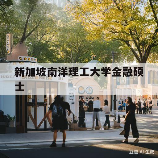 新加坡南洋理工大学金融硕士(新加坡南洋理工大学金融硕士 双)