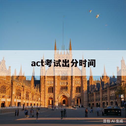 act考试出分时间(act考完多久出成绩)