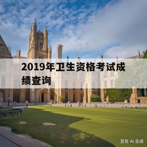 2019年卫生资格考试成绩查询(2019年卫生资格考试成绩查询时间)