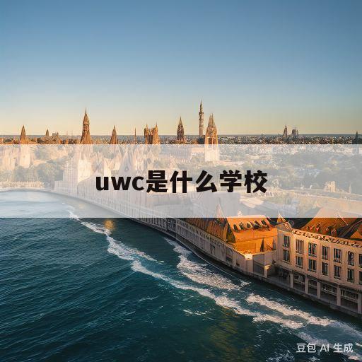 uwc是什么学校(uwc是什么学校在哪)