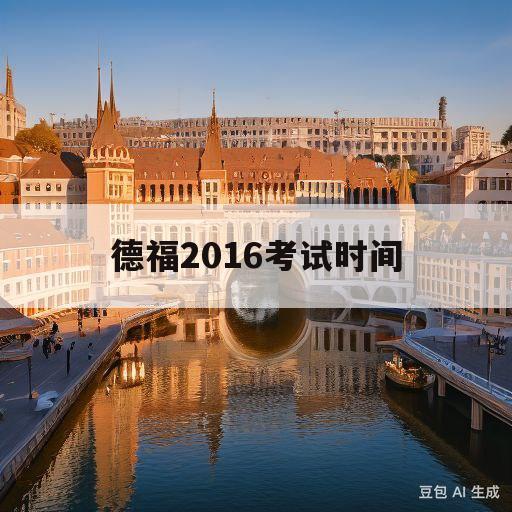 德福2016考试时间(2020德福考试时间海内外时间)