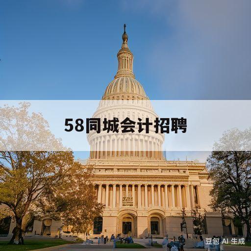 58同城会计招聘(58同城找工作 招聘附近会计)