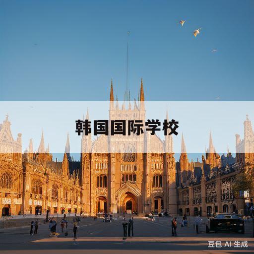 韩国国际学校(韩国国际学校学费)