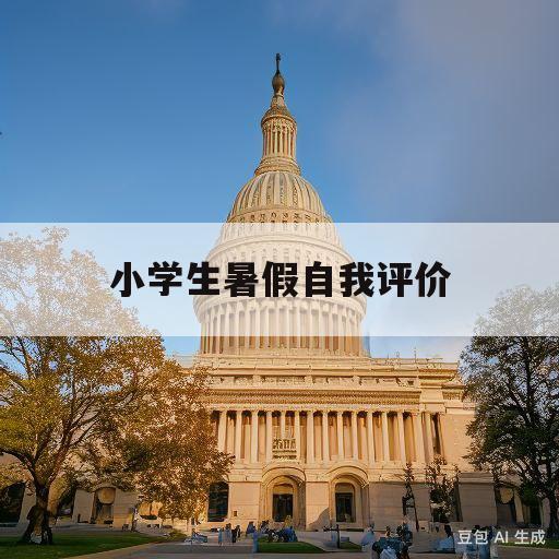 小学生暑假自我评价(小学生暑假自我评价30字)