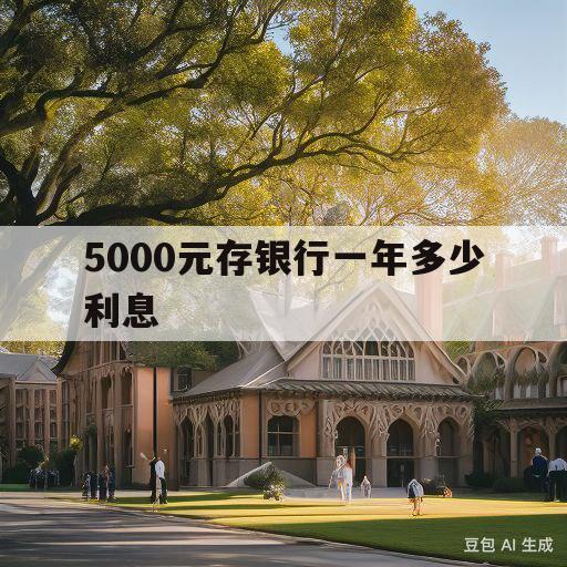 5000元存银行一年多少利息(5000元存银行一年多少利息50000)