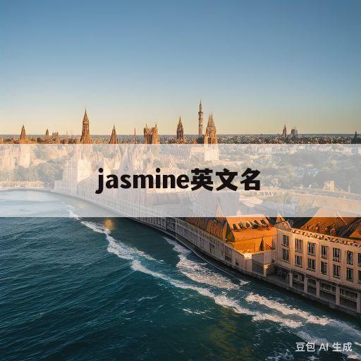 jasmine英文名(Jasmine英文名在外国人眼里)