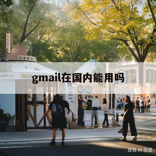 gmail在国内能用吗(gmail app国内能用吗)