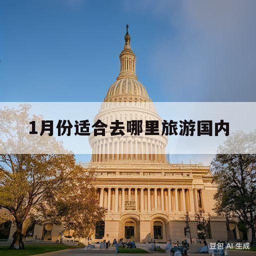 1月份适合去哪里旅游国内(12月份适合去哪里旅游国内)