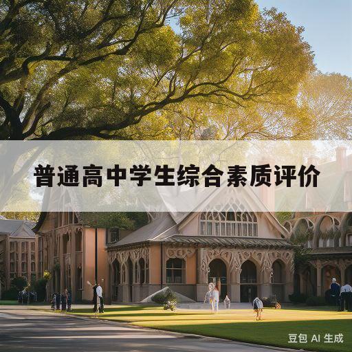 普通高中学生综合素质评价(普通高中学生综合素质评价学业水平怎么填)