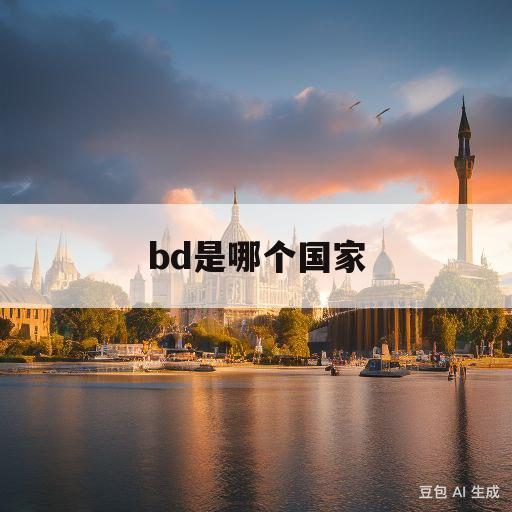 bd是哪个国家(Bd是哪个国家的缩写)