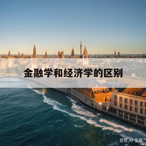 金融学和经济学的区别(金融学和经济学的区别张雪峰)