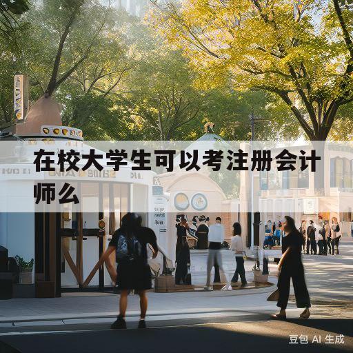 在校大学生可以考注册会计师么(在校大学生可以考注册会计师吗?)