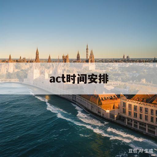 act时间安排(act like)