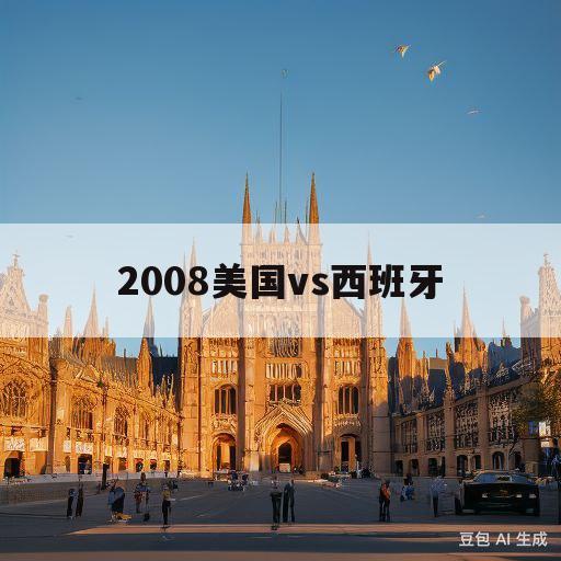 2008美国vs西班牙(2008美国vs西班牙决赛比分)