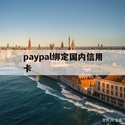 paypal绑定国内信用卡(paypal绑定国内信用卡可以支付外币吗)