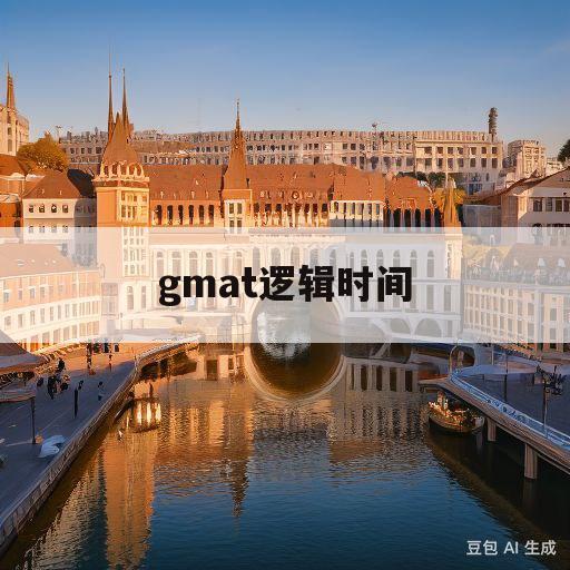 gmat逻辑时间(gmat 逻辑题目)