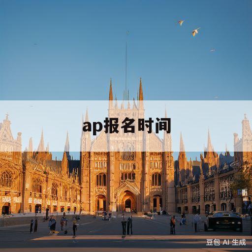 ap报名时间(ap考试报名时间2021)