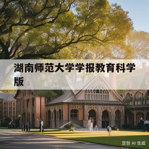 湖南师范大学学报教育科学版(湖南师范大学学报教育科学版投稿经验)