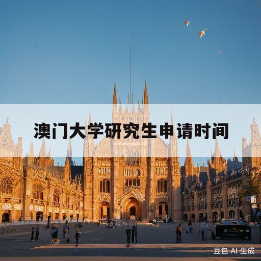 澳门大学研究生申请时间(澳门大学2024年研究生申请时间)