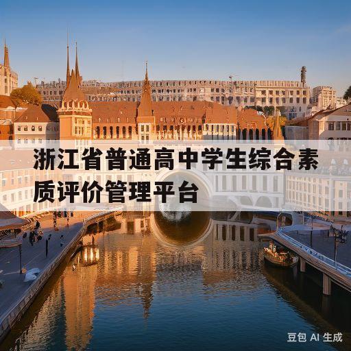 浙江省普通高中学生综合素质评价管理平台(浙江省普通高中学生综合素质评价管理平台入口)