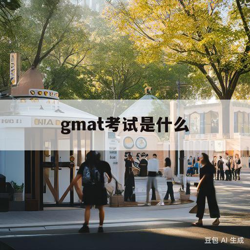 gmat考试是什么(gre 托福 雅思 三者的区别)