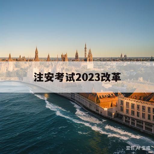 注安考试2023改革(注安2024不能考中级了)