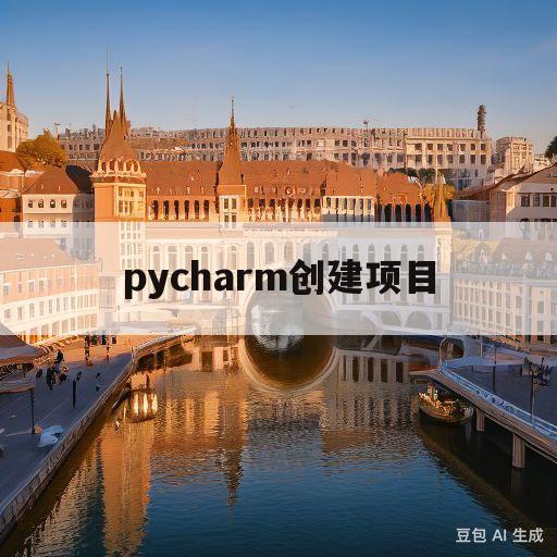 pycharm创建项目(如何使用pycharm创建项目)