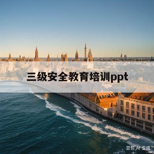 三级安全教育培训ppt(新员工三级安全教育培训壁图)