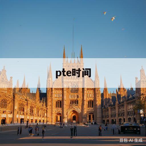 pte时间(PTE时间表2023)