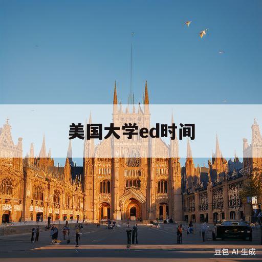 美国大学ed时间(美国大学ed什么时候录取)